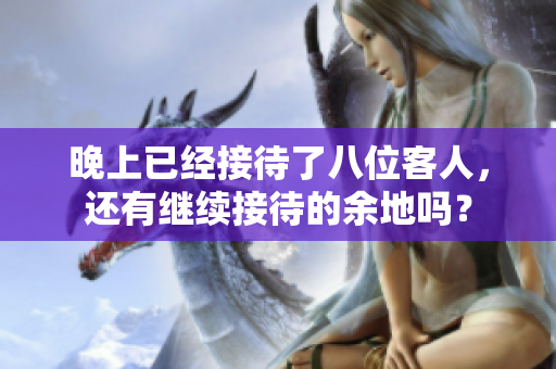 晚上已经接待了八位客人，还有继续接待的余地吗？