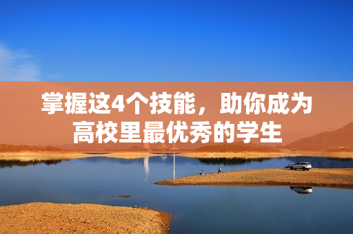掌握这4个技能，助你成为高校里最优秀的学生