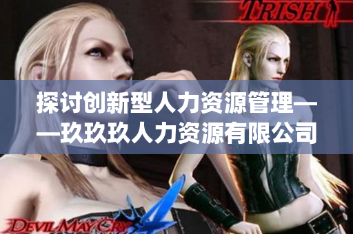 探讨创新型人力资源管理——玖玖玖人力资源有限公司的成功之路(1)