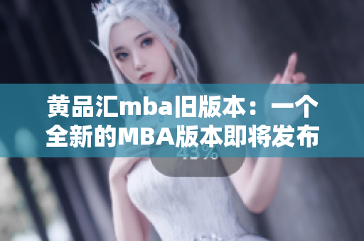 黄品汇mba旧版本：一个全新的MBA版本即将发布 