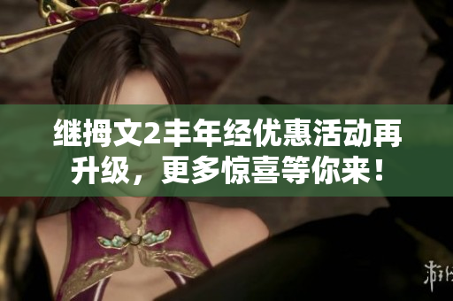 继拇文2丰年经优惠活动再升级,更多惊喜等你来! 继拇文2丰年经优惠活动再升级,更多惊喜等你来!