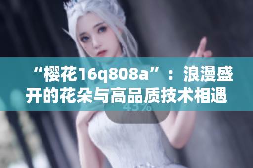 “樱花16q808a”：浪漫盛开的花朵与高品质技术相遇