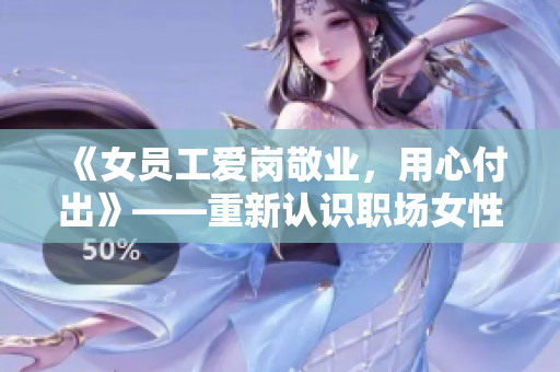 《女员工爱岗敬业，用心付出》——重新认识职场女性的价值与魅力
