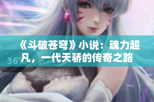 《斗破苍穹》小说：魂力超凡，一代天骄的传奇之路