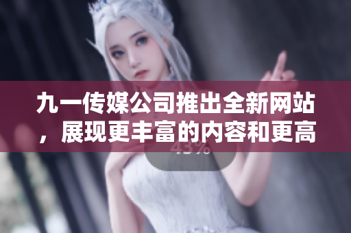 九一传媒公司推出全新网站，展现更丰富的内容和更高端的设计