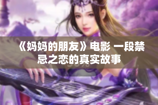 《妈妈的朋友》电影 一段禁忌之恋的真实故事