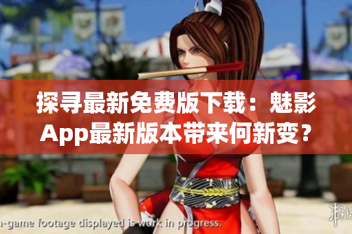探寻最新免费版下载：魅影App最新版本带来何新变？