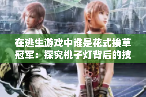 在逃生游戏中谁是花式挨草冠军：探究桃子灯背后的技巧与策略