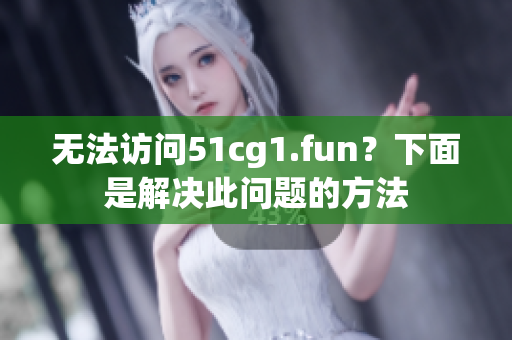无法访问51cg1.fun？下面是解决此问题的方法