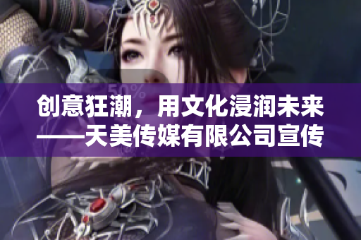 创意狂潮，用文化浸润未来——天美传媒有限公司宣传片