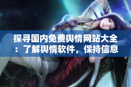 探寻国内免费舆情网站大全：了解舆情软件，保持信息时机敏锐！