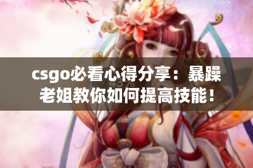 csgo必看心得分享：暴躁老姐教你如何提高技能！