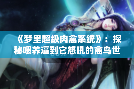 《梦里超级肉禽系统》：探秘喂养逼到它怒吼的禽鸟世界