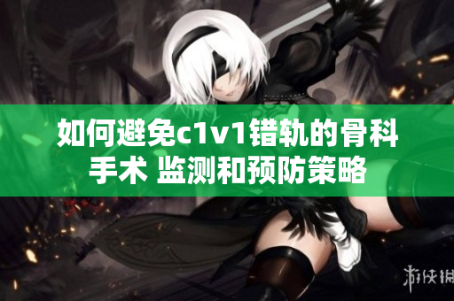 如何避免c1v1错轨的骨科手术 监测和预防策略