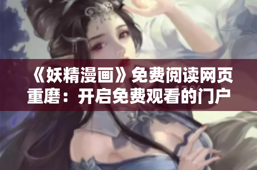 《妖精漫画》免费阅读网页重磨：开启免费观看的门户