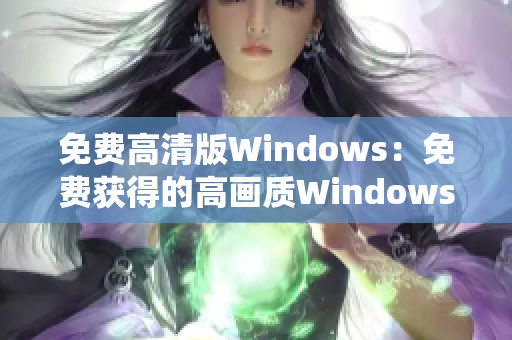 免费高清版Windows：免费获得的高画质Windows系统