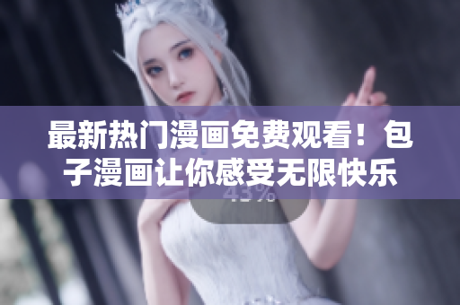 最新热门漫画免费观看！包子漫画让你感受无限快乐