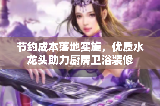 节约成本落地实施，优质水龙头助力厨房卫浴装修