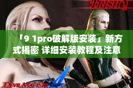 「9 1pro破解版安装」新方式揭密 详细安装教程及注意事项(1)