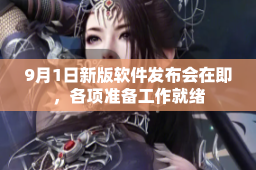 9月1日新版软件发布会在即，各项准备工作就绪