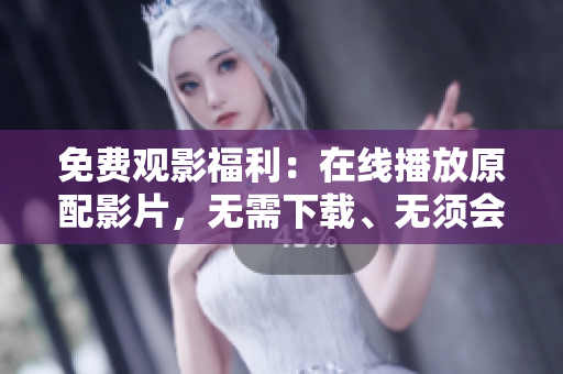 免费观影福利：在线播放原配影片，无需下载、无须会员！