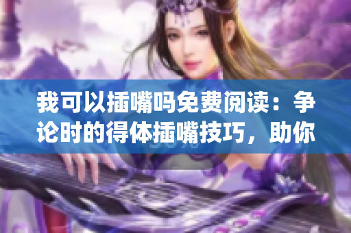 我可以插嘴吗免费阅读：争论时的得体插嘴技巧，助你说服他人(1)