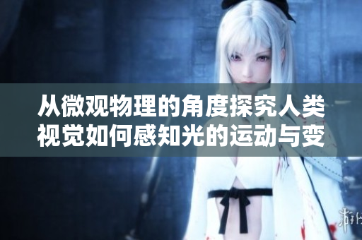 从微观物理的角度探究人类视觉如何感知光的运动与变化