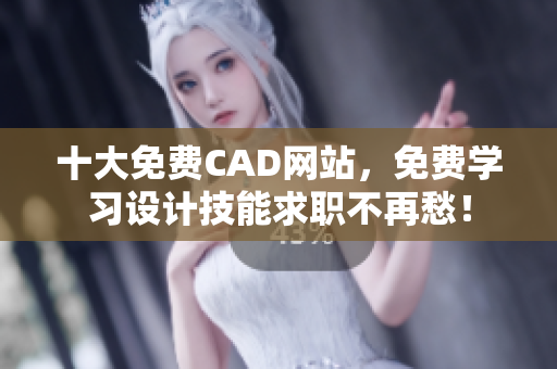 十大免费CAD网站,免费学习设计技能求职不再愁! 十大免费CAD网站,免费学习设计技能求职不再愁!