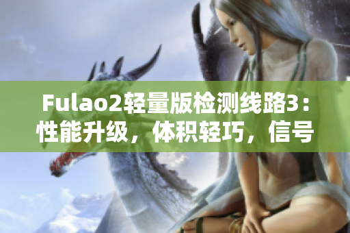 Fulao2轻量版检测线路3：性能升级，体积轻巧，信号稳定