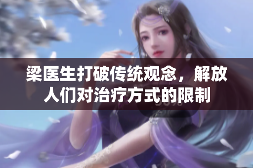 梁医生打破传统观念，解放人们对治疗方式的限制