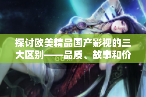 探讨欧美精品国产影视的三大区别——品质、故事和价值观