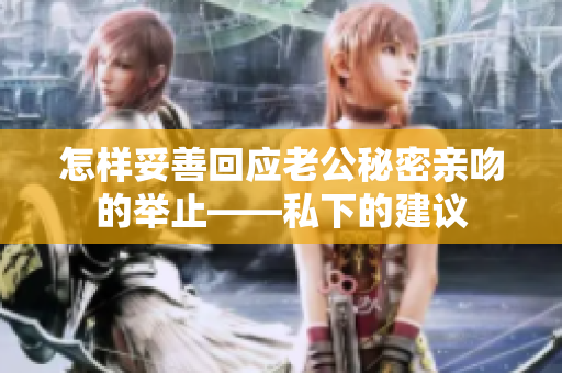 怎样妥善回应老公秘密亲吻的举止——私下的建议