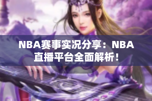 NBA赛事实况分享：NBA直播平台全面解析！