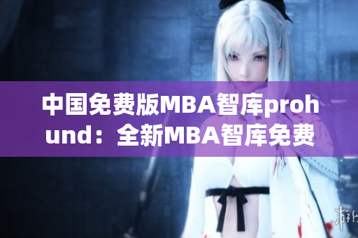 中国免费版MBA智库prohund：全新MBA智库免费课程倾情呈现(1)