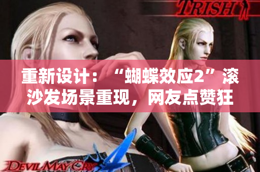 重新设计：“蝴蝶效应2”滚沙发场景重现，网友点赞狂欢