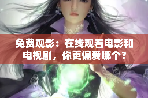 免费观影：在线观看电影和电视剧，你更偏爱哪个？