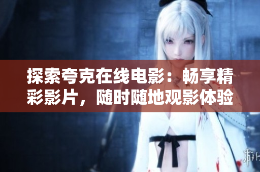 探索夸克在线电影：畅享精彩影片，随时随地观影体验