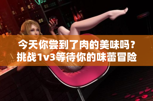 今天你尝到了肉的美味吗？挑战1v3等待你的味蕾冒险