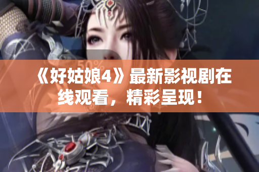 《好姑娘4》最新影视剧在线观看，精彩呈现！