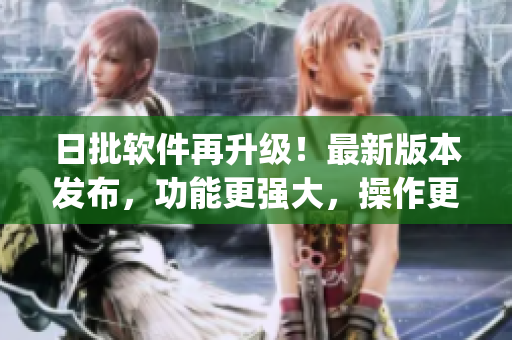 日批软件再升级！最新版本发布，功能更强大，操作更便捷！(1)