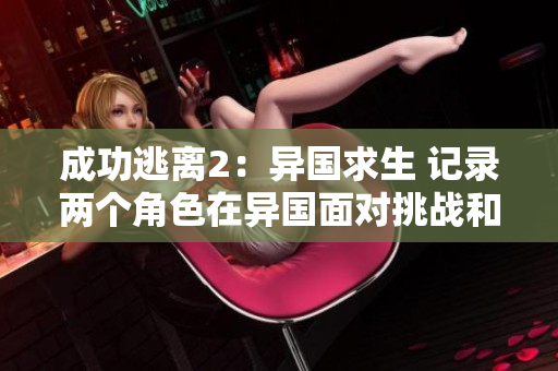 成功逃离2：异国求生 记录两个角色在异国面对挑战和冒险的故事