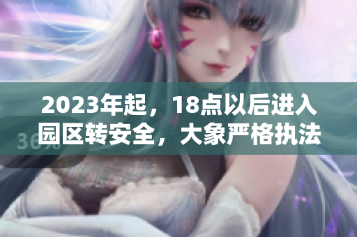 2023年起，18点以后进入园区转安全，大象严格执法