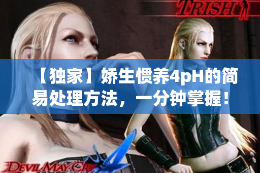【独家】娇生惯养4pH的简易处理方法，一分钟掌握！