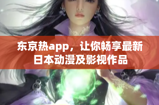 东京热app，让你畅享最新日本动漫及影视作品