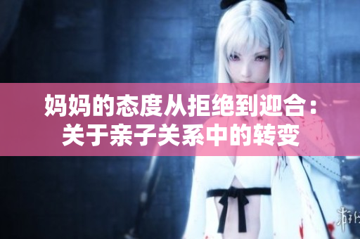 妈妈的态度从拒绝到迎合：关于亲子关系中的转变