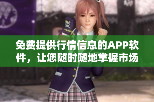 免费提供行情信息的APP软件，让您随时随地掌握市场最新动态