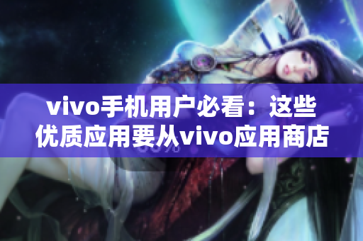 vivo手机用户必看：这些优质应用要从vivo应用商店下载！