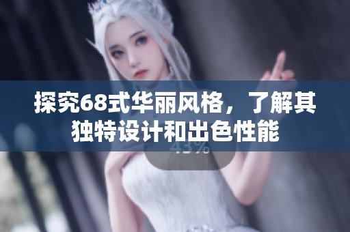 探究68式华丽风格，了解其独特设计和出色性能