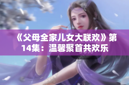 《父母全家儿女大联欢》第14集：温馨聚首共欢乐
