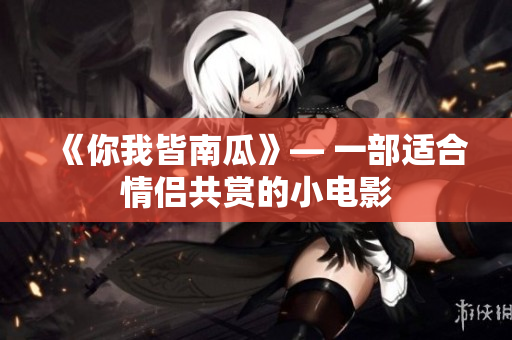《你我皆南瓜》— 一部适合情侣共赏的小电影